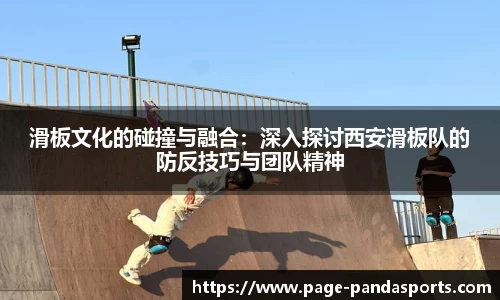 滑板文化的碰撞与融合：深入探讨西安滑板队的防反技巧与团队精神